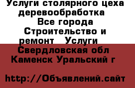 Услуги столярного цеха (деревообработка) - Все города Строительство и ремонт » Услуги   . Свердловская обл.,Каменск-Уральский г.